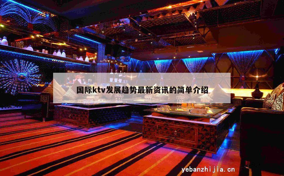 国际ktv发展趋势最新资讯的简单介绍