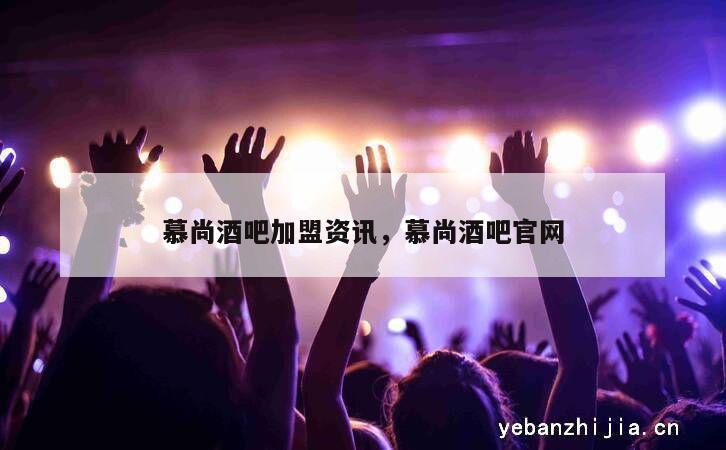 慕尚酒吧加盟资讯，慕尚酒吧官网