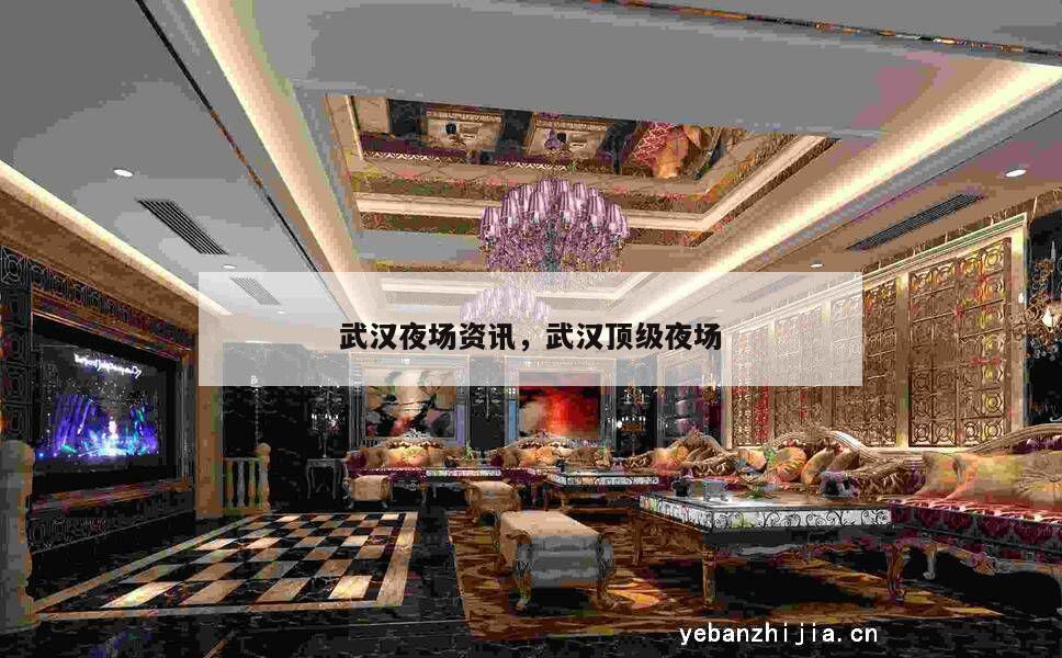 武汉夜场资讯，武汉顶级夜场