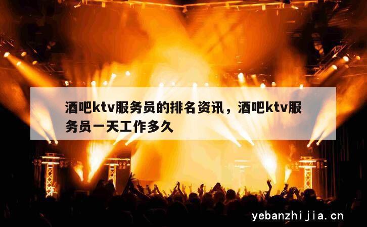 酒吧ktv服务员的排名资讯，酒吧ktv服务员一天工作多久