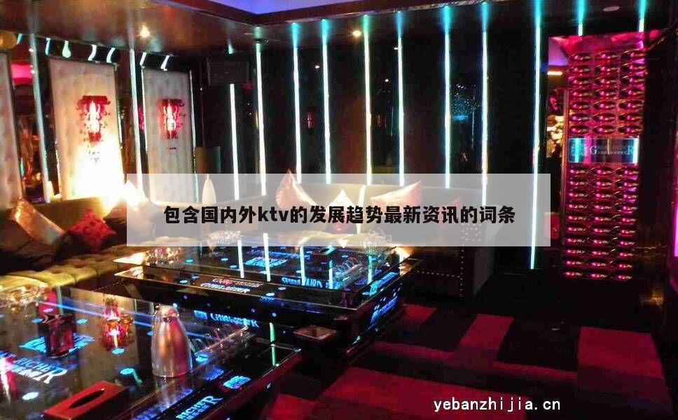 包含国内外ktv的发展趋势最新资讯的词条