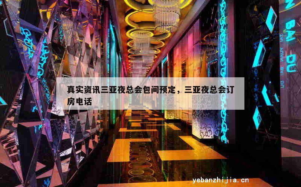 真实资讯三亚夜总会包间预定，三亚夜总会订房电话