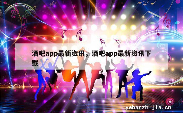 酒吧app最新资讯，酒吧app最新资讯下载