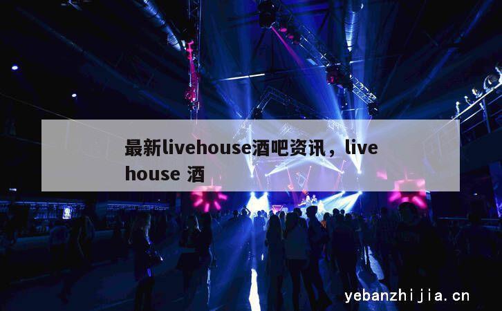 最新livehouse酒吧资讯，livehouse 酒