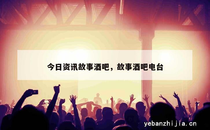 今日资讯故事酒吧，故事酒吧电台