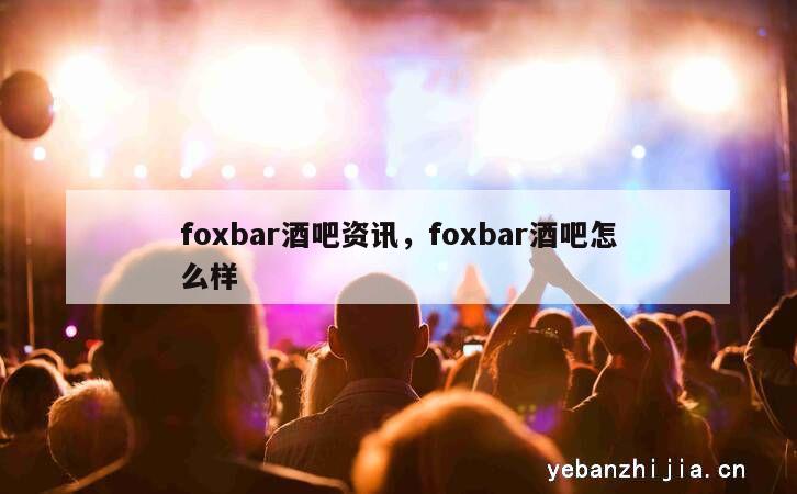 foxbar酒吧资讯，foxbar酒吧怎么样