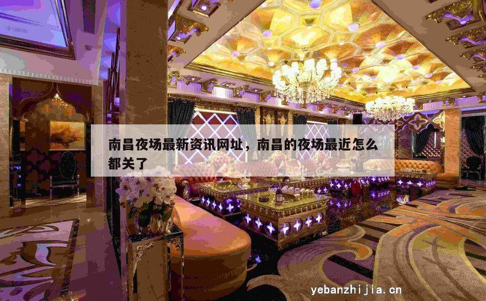 南昌夜场最新资讯网址，南昌的夜场最近怎么都关了