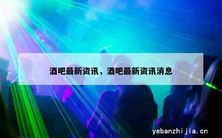 酒吧最新资讯，酒吧最新资讯消息