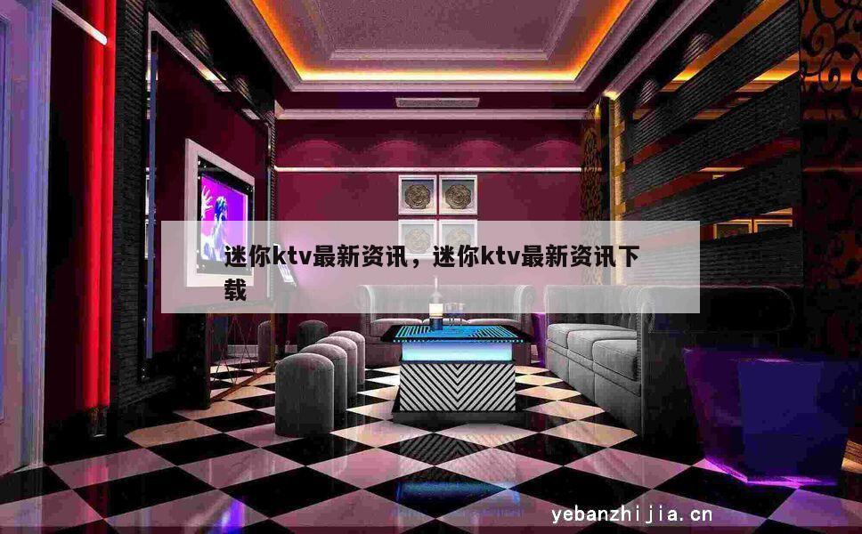 迷你ktv最新资讯，迷你ktv最新资讯下载