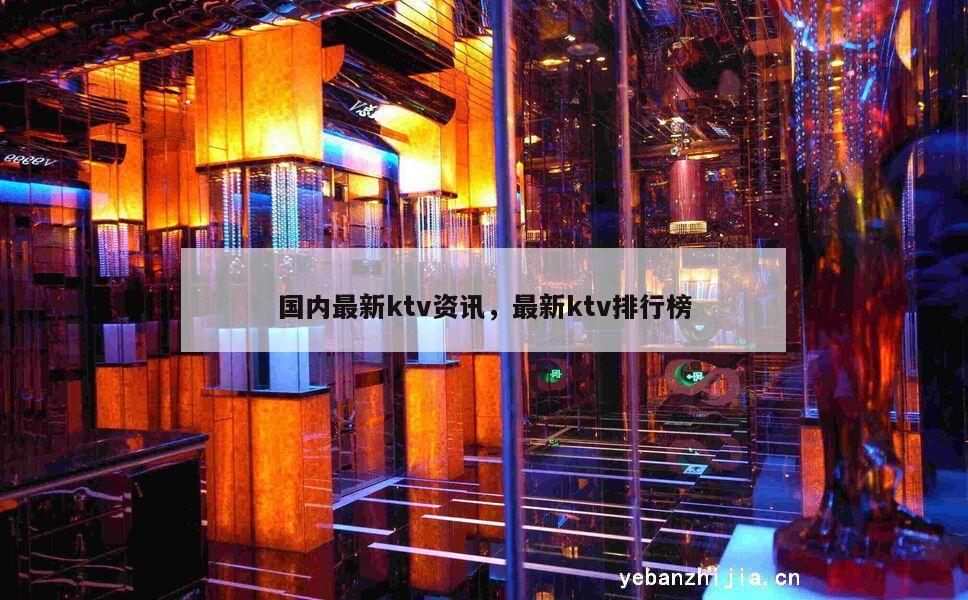 国内最新ktv资讯，最新ktv排行榜