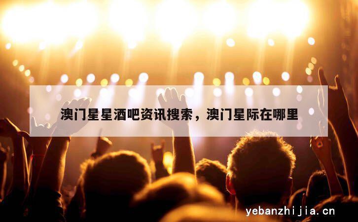 澳门星星酒吧资讯搜索，澳门星际在哪里