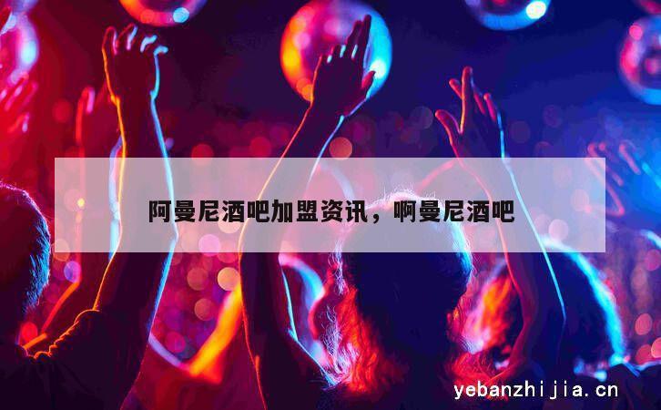阿曼尼酒吧加盟资讯，啊曼尼酒吧