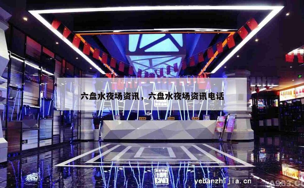 六盘水夜场资讯，六盘水夜场资讯电话