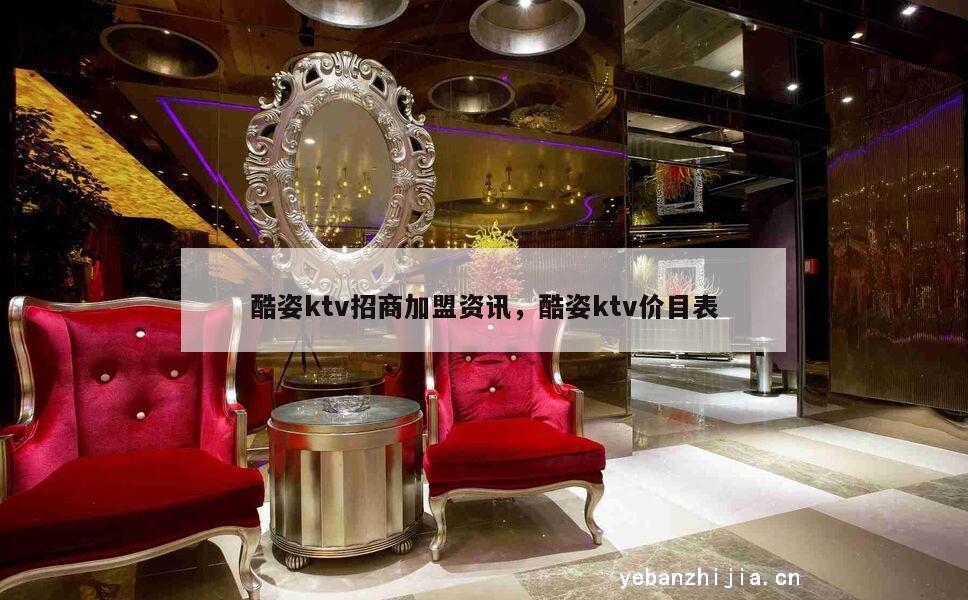酷姿ktv招商加盟资讯，酷姿ktv价目表