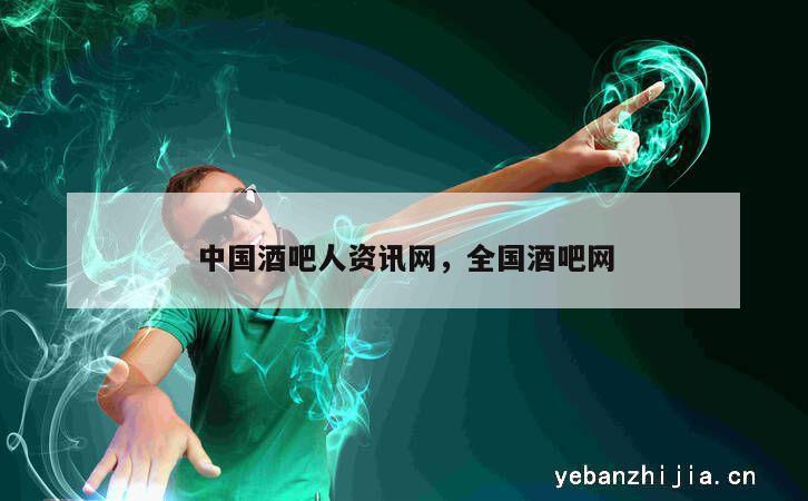 中国酒吧人资讯网，全国酒吧网