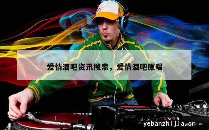 爱情酒吧资讯搜索，爱情酒吧原唱