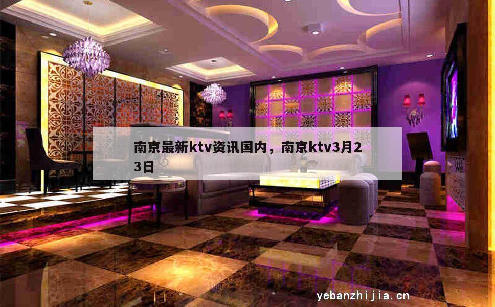 南京最新ktv资讯国内，南京ktv3月23日