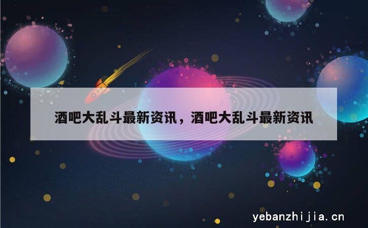 酒吧大乱斗最新资讯，酒吧大乱斗最新资讯