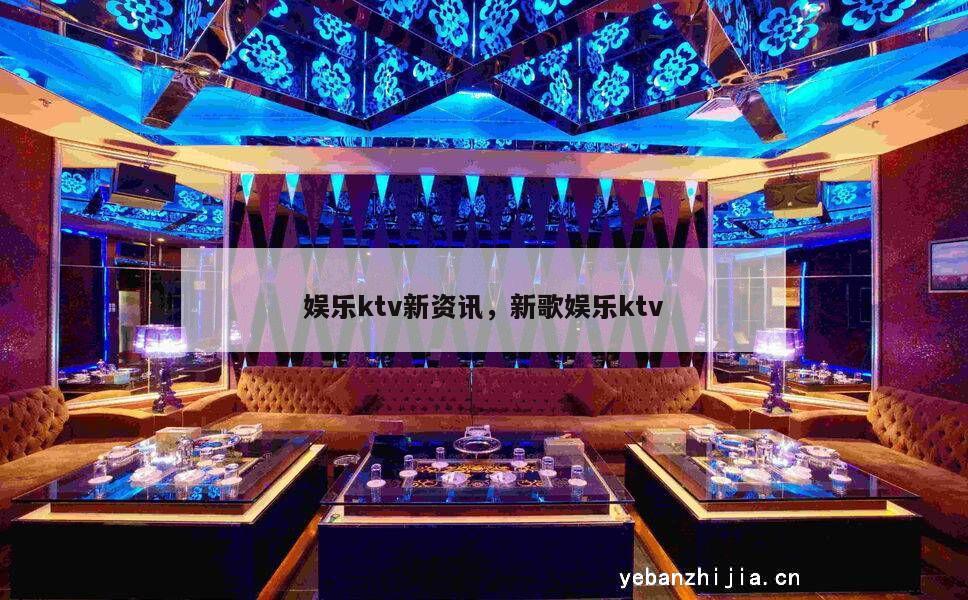 娱乐ktv新资讯，新歌娱乐ktv