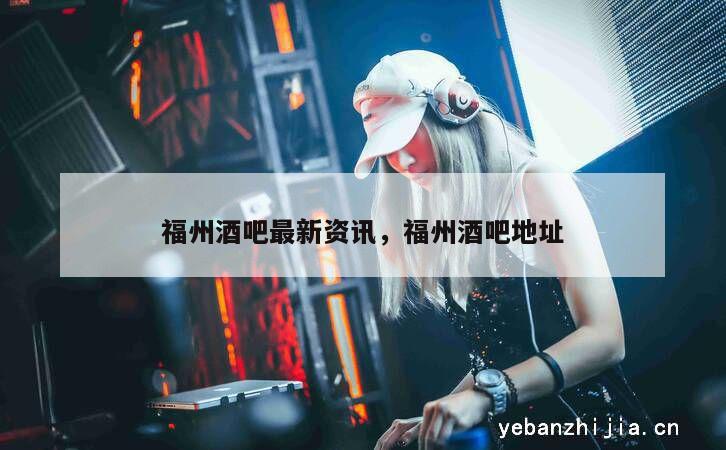 福州酒吧最新资讯，福州酒吧地址