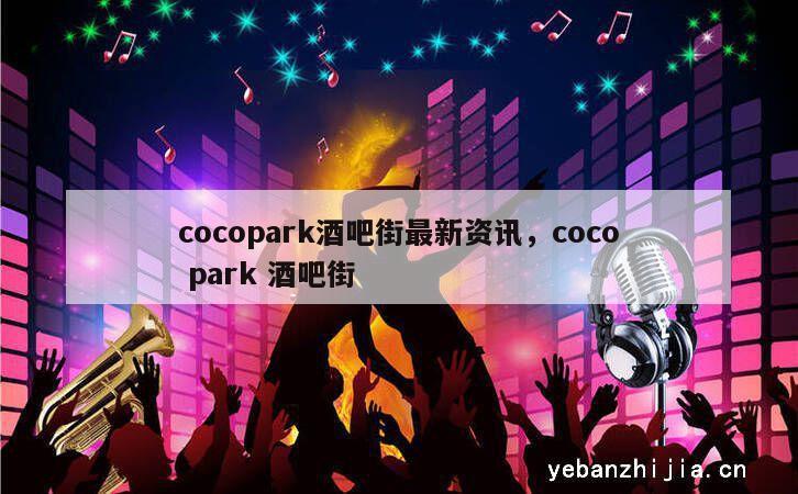 cocopark酒吧街最新资讯，coco park 酒吧街