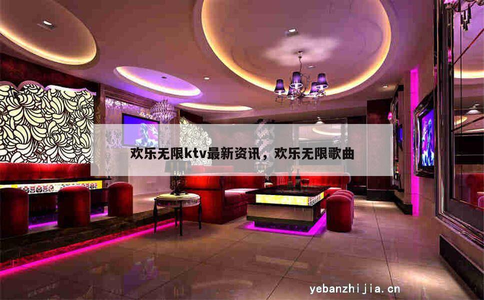 欢乐无限ktv最新资讯，欢乐无限歌曲