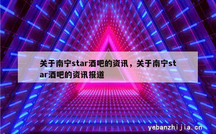 关于南宁star酒吧的资讯，关于南宁star酒吧的资讯报道
