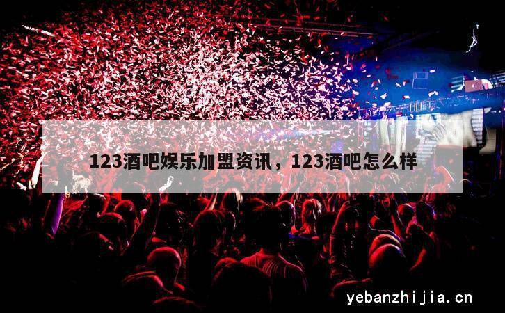 123酒吧娱乐加盟资讯，123酒吧怎么样