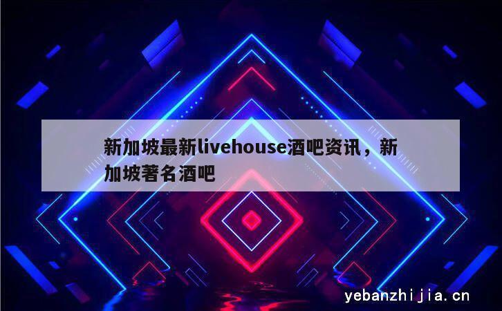 新加坡最新livehouse酒吧资讯，新加坡著名酒吧