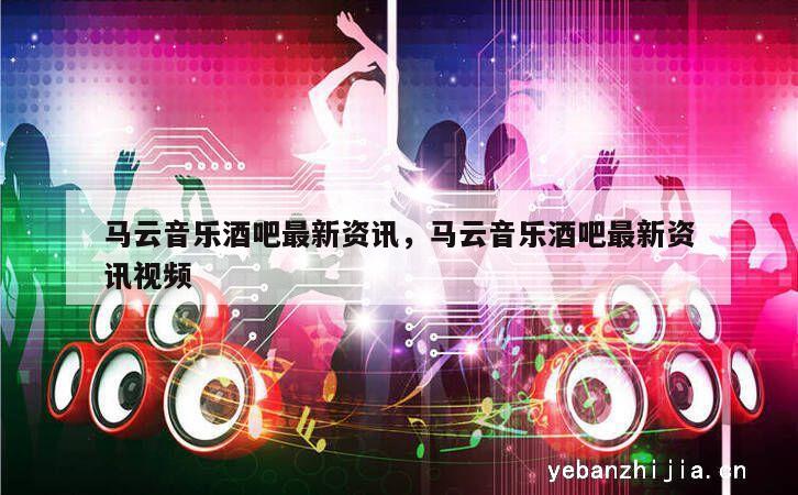 马云音乐酒吧最新资讯，马云音乐酒吧最新资讯视频