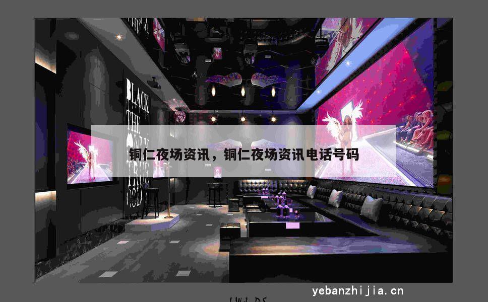 铜仁夜场资讯，铜仁夜场资讯电话号码