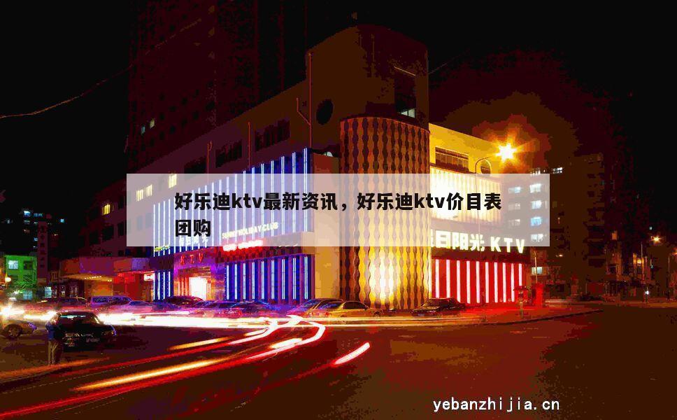 好乐迪ktv最新资讯，好乐迪ktv价目表团购