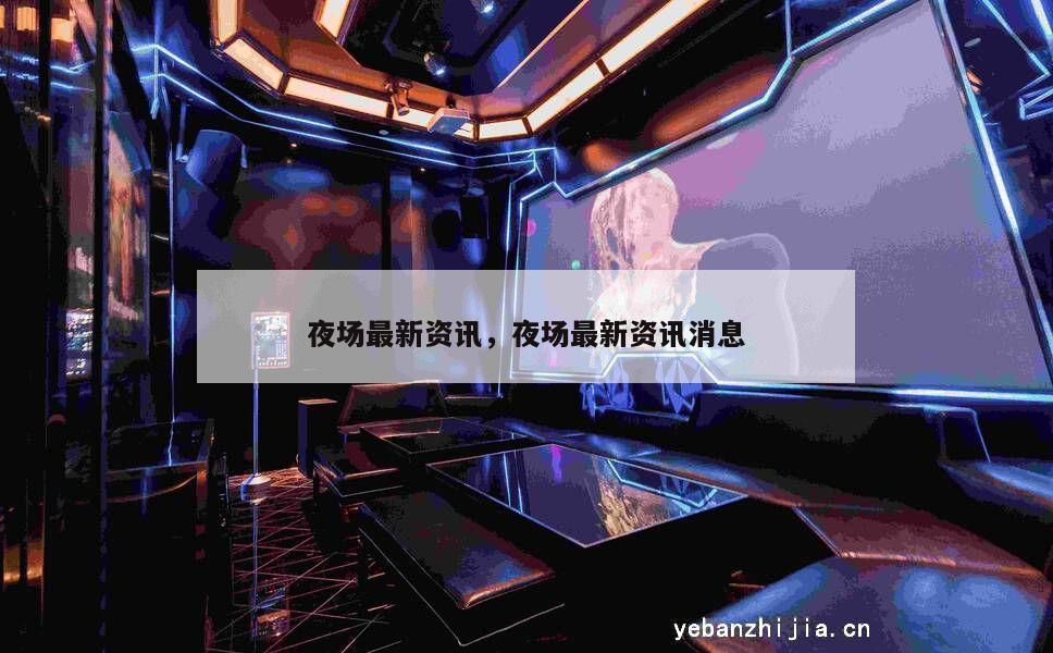 夜场最新资讯，夜场最新资讯消息