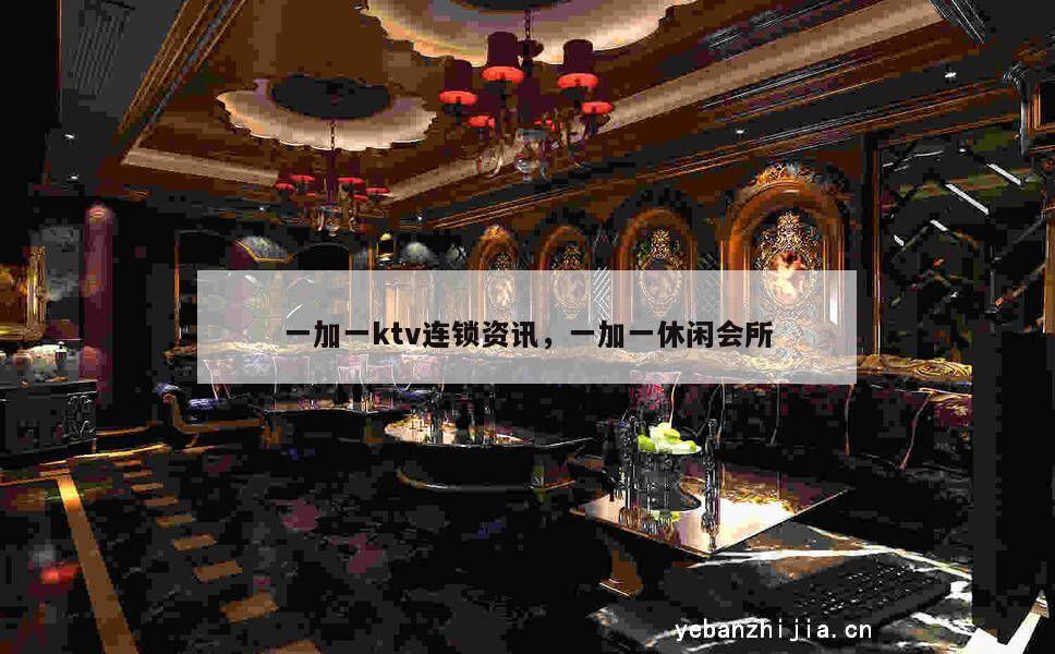 一加一ktv连锁资讯，一加一休闲会所