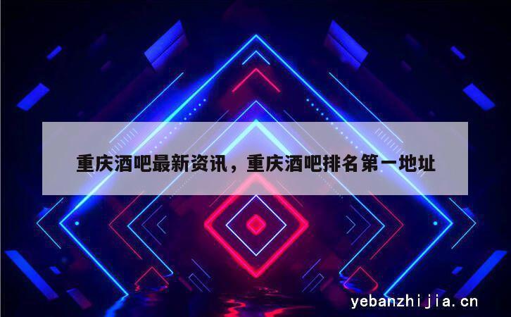重庆酒吧最新资讯，重庆酒吧排名第一地址