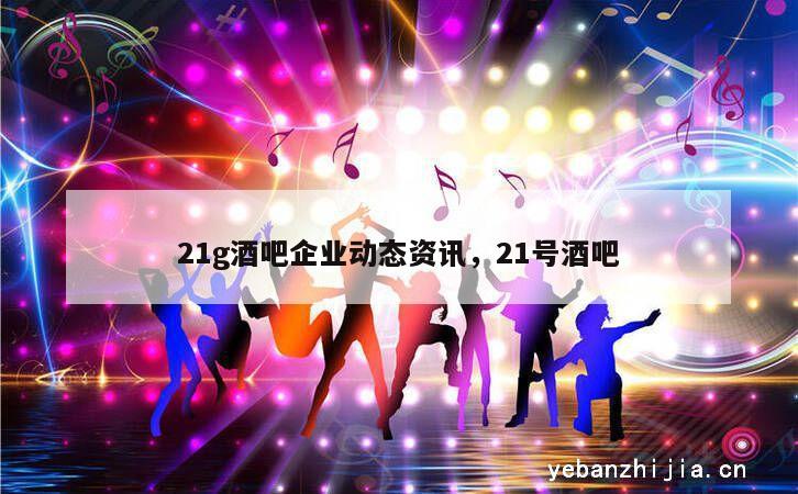 21g酒吧企业动态资讯，21号酒吧