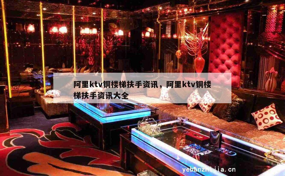 阿里ktv铜楼梯扶手资讯，阿里ktv铜楼梯扶手资讯大全