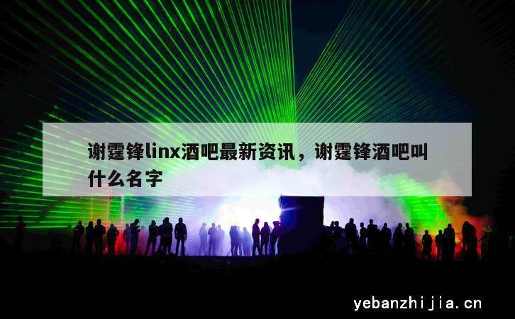 谢霆锋linx酒吧最新资讯，谢霆锋酒吧叫什么名字