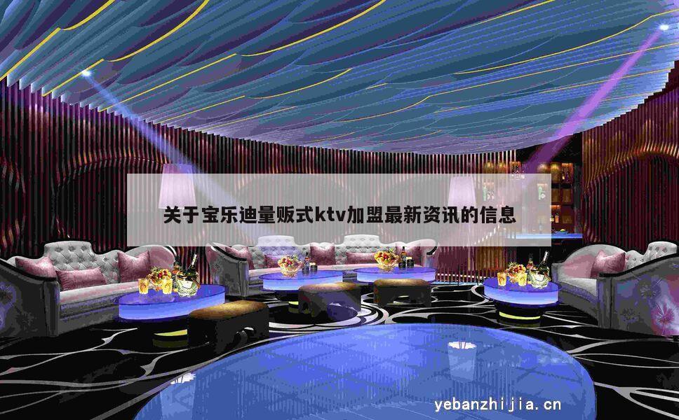 关于宝乐迪量贩式ktv加盟最新资讯的信息