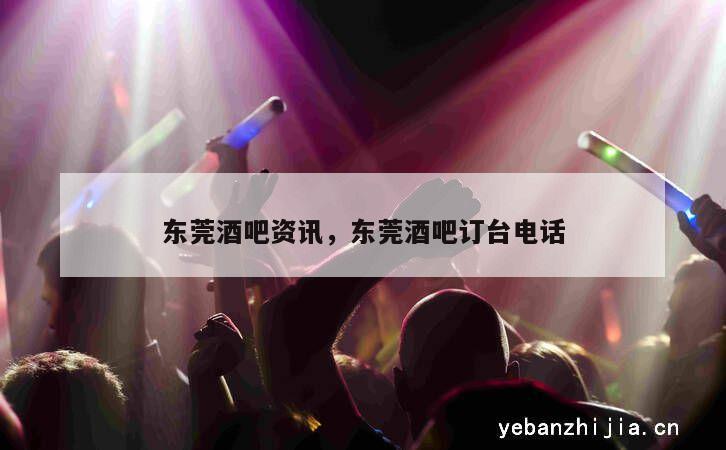 东莞酒吧资讯，东莞酒吧订台电话