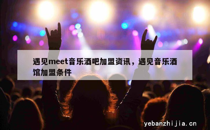 遇见meet音乐酒吧加盟资讯，遇见音乐酒馆加盟条件