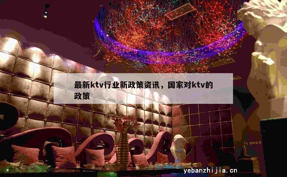 最新ktv行业新政策资讯，国家对ktv的政策
