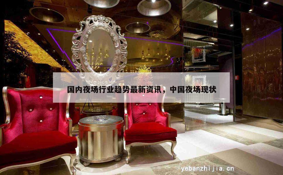国内夜场行业趋势最新资讯，中国夜场现状