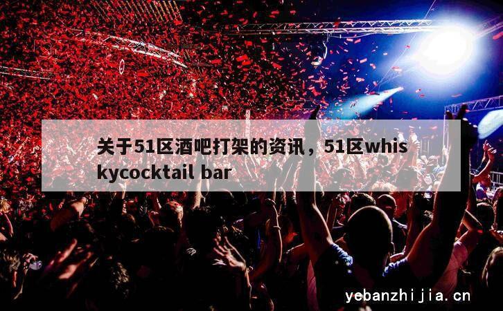 关于51区酒吧打架的资讯，51区whiskycocktail bar