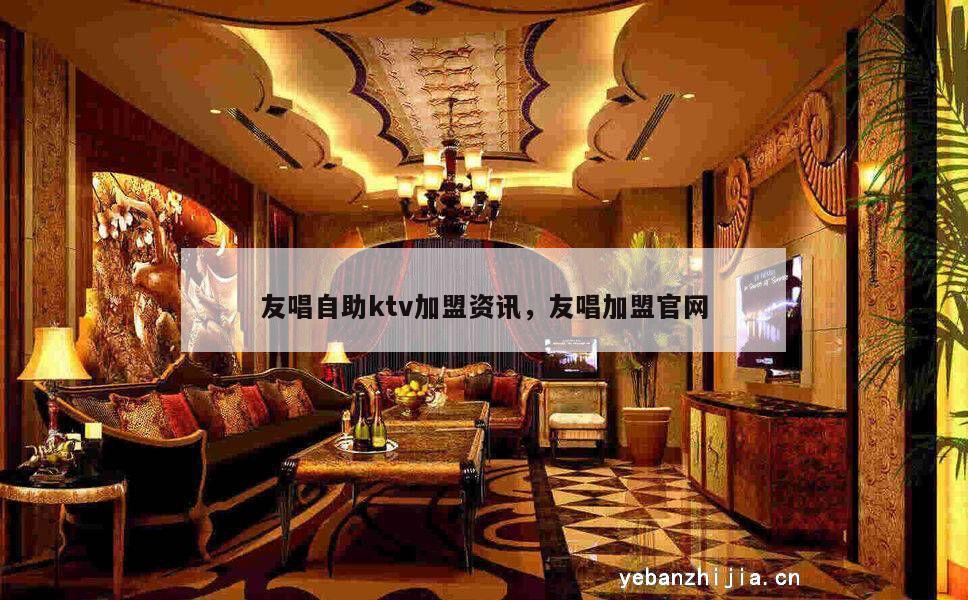 友唱自助ktv加盟资讯，友唱加盟官网