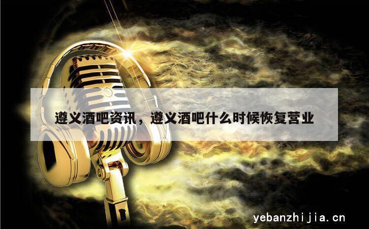 遵义酒吧资讯，遵义酒吧什么时候恢复营业