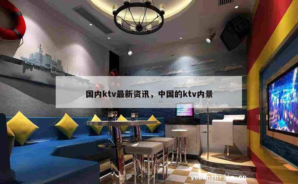 国内ktv最新资讯，中国的ktv内景