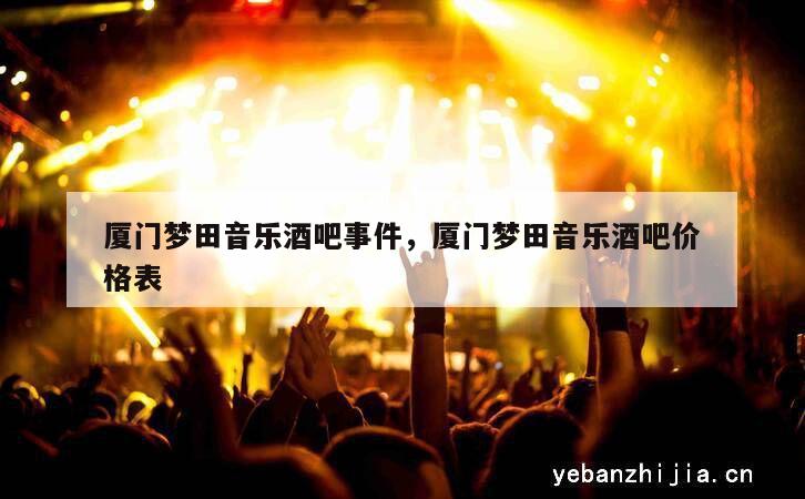 厦门梦田音乐酒吧事件，厦门梦田音乐酒吧价格表