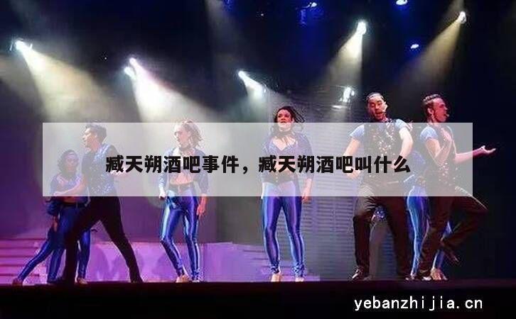 臧天朔酒吧事件，臧天朔酒吧叫什么