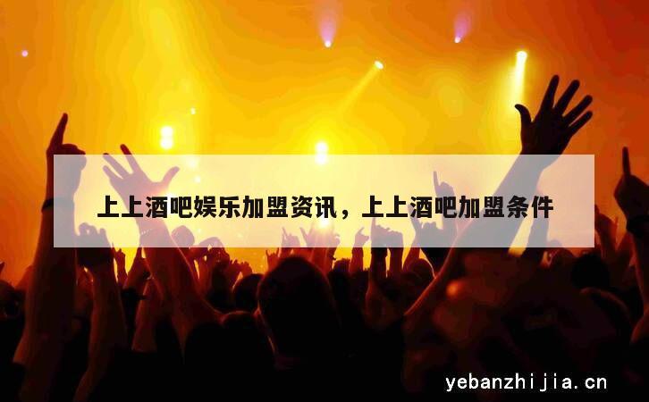 上上酒吧娱乐加盟资讯，上上酒吧加盟条件